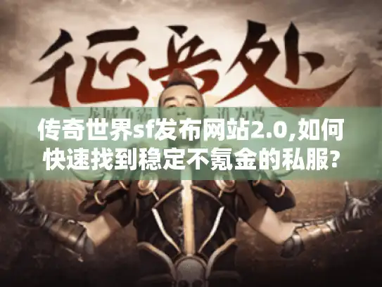 传奇世界sf发布网站2.0,如何快速找到稳定不氪金的私服?