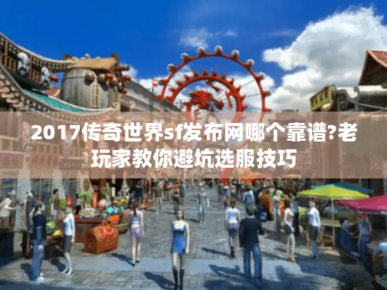 2017传奇世界sf发布网哪个靠谱?老玩家教你避坑选服技巧