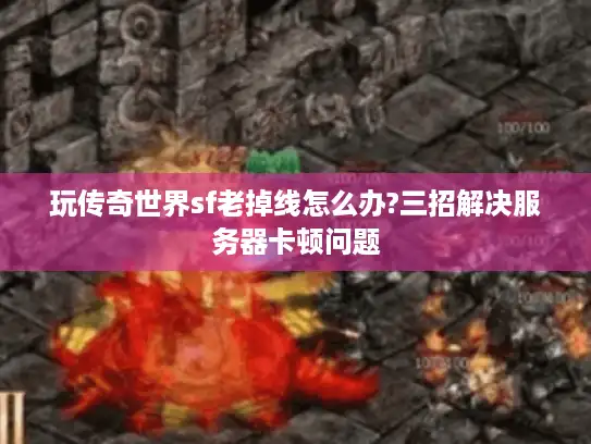 玩传奇世界sf老掉线怎么办?三招解决服务器卡顿问题