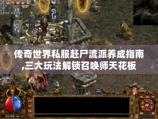 传奇世界私服赶尸流派养成指南,三大玩法解锁召唤师天花板 传奇世界私服赶尸流派养成指南,三大玩法解锁召唤师天花板