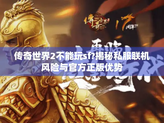传奇世界2不能玩sf?揭秘私服联机风险与官方正版优势 传奇世界2不能玩sf?揭秘私服联机风险与官方正版优势