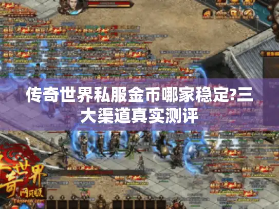 传奇世界私服金币哪家稳定?三大渠道真实测评 传奇世界私服金币哪家稳定?三大渠道真实测评