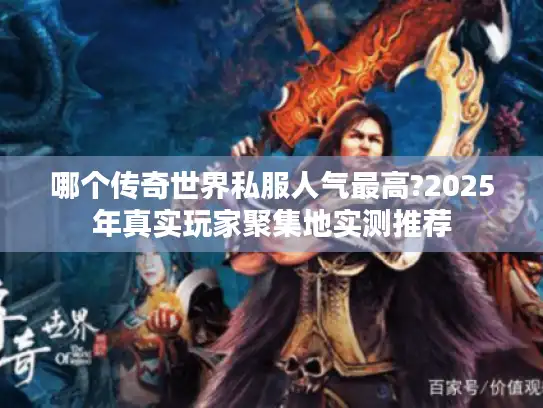 哪个传奇世界私服人气最高?2025年真实玩家聚集地实测推荐