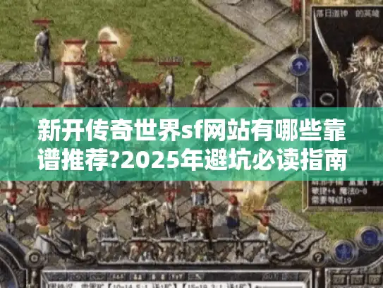 新开传奇世界sf网站有哪些靠谱推荐?2025年避坑必读指南