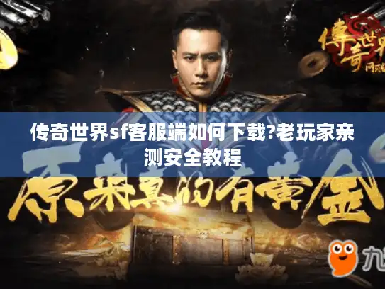 传奇世界sf客服端如何下载?老玩家亲测安全教程