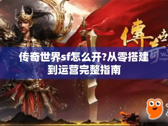 传奇世界sf怎么开?从零搭建到运营完整指南