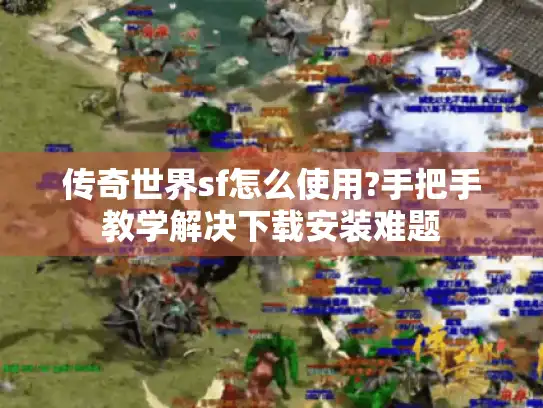 传奇世界sf怎么使用?手把手教学解决下载安装难题
