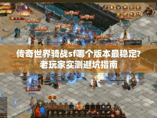 传奇世界骑战sf哪个版本最稳定?老玩家实测避坑指南