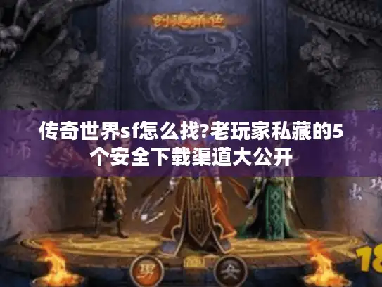 传奇世界sf怎么找?老玩家私藏的5个安全下载渠道大公开