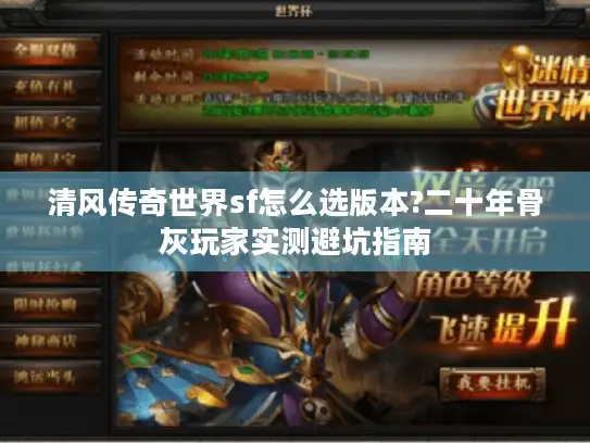 清风传奇世界sf怎么选版本?二十年骨灰玩家实测避坑指南