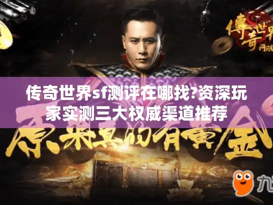 传奇世界sf测评在哪找?资深玩家实测三大权威渠道推荐