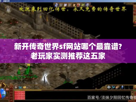新开传奇世界sf网站哪个最靠谱?老玩家实测推荐这五家