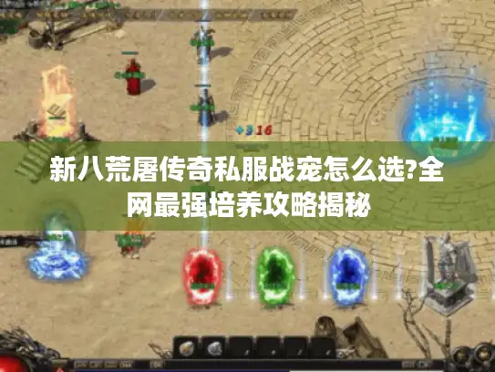 新八荒屠传奇私服战宠怎么选?全网最强培养攻略揭秘