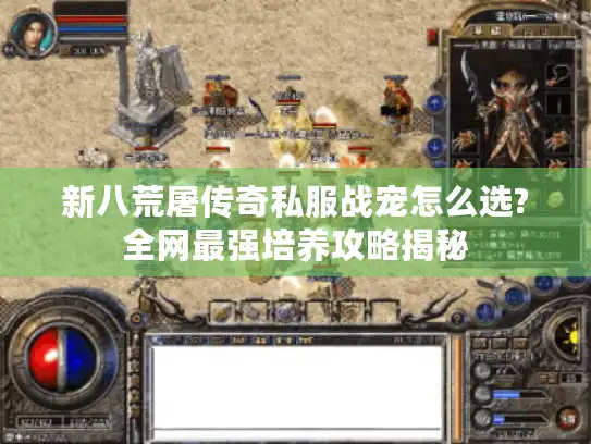 新八荒屠传奇私服战宠怎么选?全网最强培养攻略揭秘