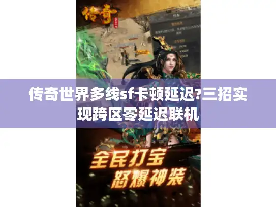 传奇世界多线sf卡顿延迟?三招实现跨区零延迟联机