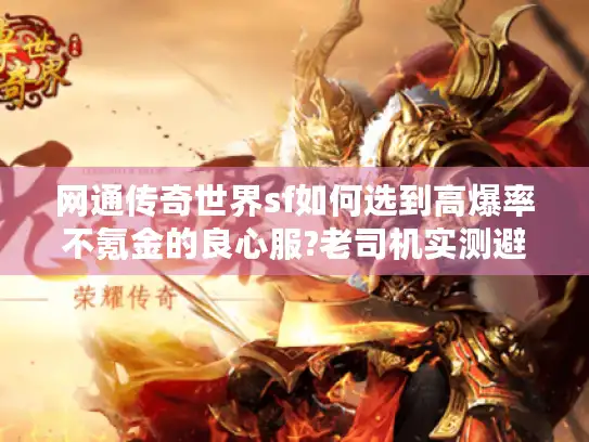 网通传奇世界sf如何选到高爆率不氪金的良心服?老司机实测避坑指南