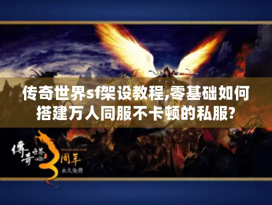 传奇世界sf架设教程,零基础如何搭建万人同服不卡顿的私服?