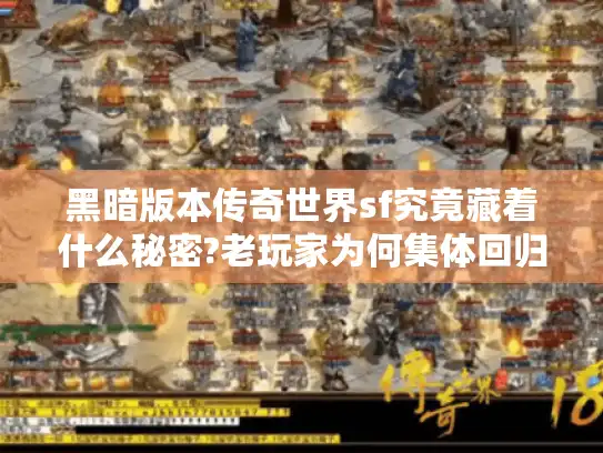 黑暗版本传奇世界sf究竟藏着什么秘密?老玩家为何集体回归