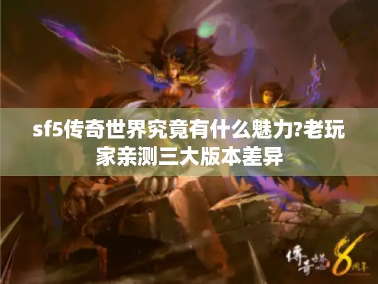 sf5传奇世界究竟有什么魅力?老玩家亲测三大版本差异