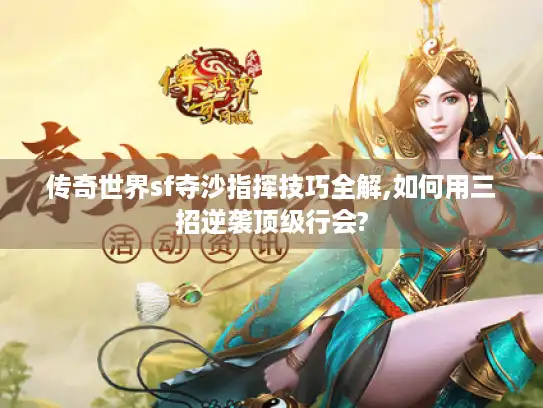 传奇世界sf夺沙指挥技巧全解,如何用三招逆袭顶级行会?