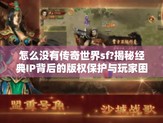 怎么没有传奇世界sf?揭秘经典IP背后的版权保护与玩家困局