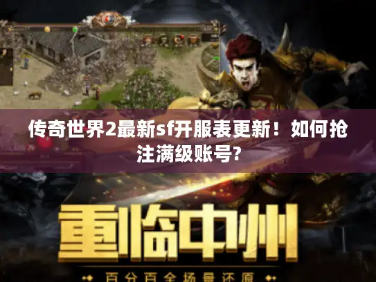 传奇世界2最新sf开服表更新!如何抢注满级账号? 传奇世界2最新sf开服表更新!如何抢注满级账号?
