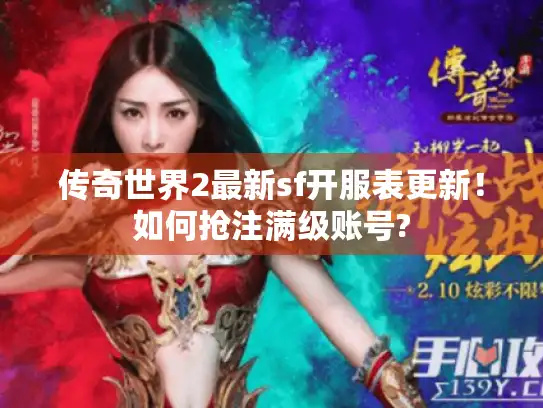 传奇世界2最新sf开服表更新!如何抢注满级账号? 传奇世界2最新sf开服表更新!如何抢注满级账号?