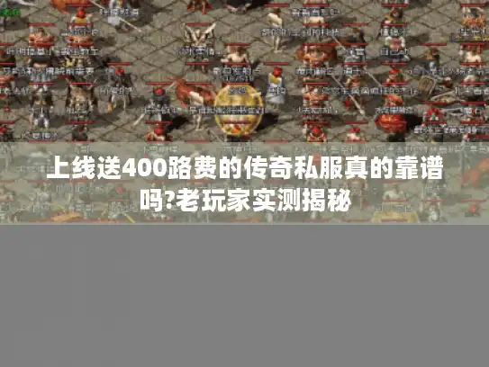 上线送400路费的传奇私服真的靠谱吗?老玩家实测揭秘