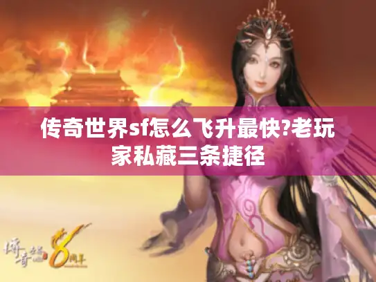 传奇世界sf怎么飞升最快?老玩家私藏三条捷径 传奇世界sf怎么飞升最快?老玩家私藏三条捷径