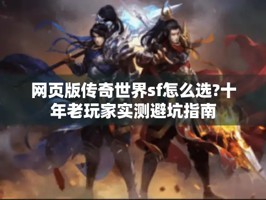 网页版传奇世界sf怎么选?十年老玩家实测避坑指南