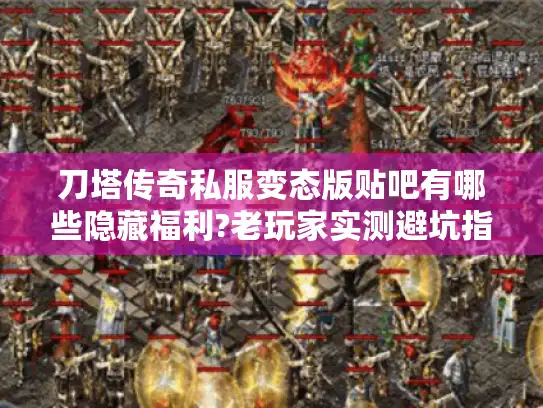 刀塔传奇私服变态版贴吧有哪些隐藏福利?老玩家实测避坑指南 刀塔传奇私服变态版贴吧有哪些隐藏福利?老玩家实测避坑指南