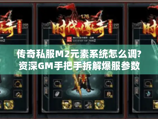 传奇私服M2元素系统怎么调?资深GM手把手拆解爆服参数 传奇私服M2元素系统怎么调?资深GM手把手拆解爆服参数