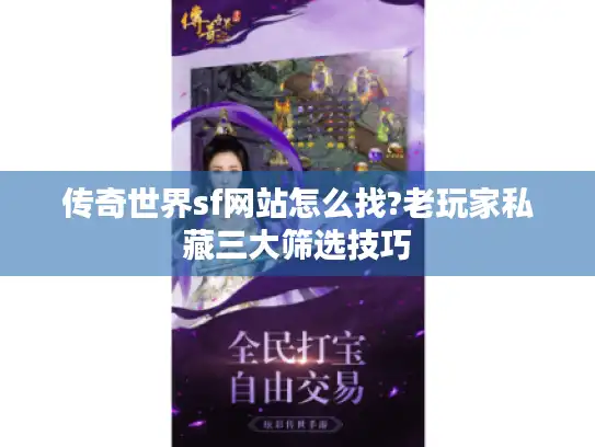 传奇世界sf网站怎么找?老玩家私藏三大筛选技巧
