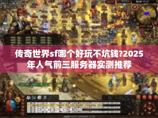 传奇世界sf哪个好玩不坑钱?2025年人气前三服务器实测推荐 传奇世界sf哪个好玩不坑钱?2025年人气前三服务器实测推荐