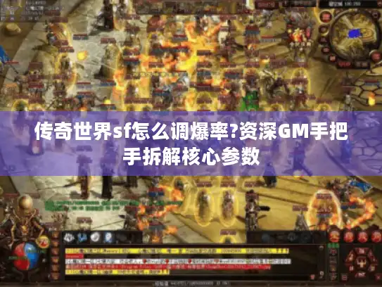 传奇世界sf怎么调爆率?资深GM手把手拆解核心参数