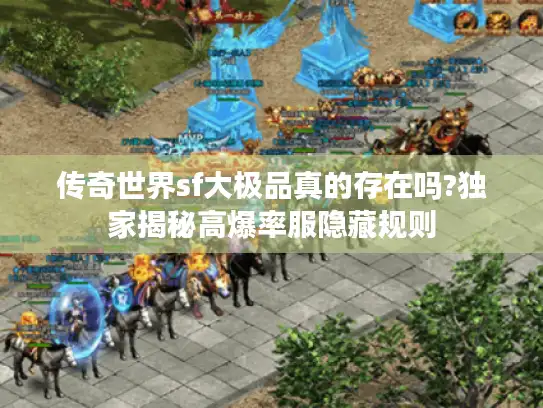 传奇世界sf大极品真的存在吗?独家揭秘高爆率服隐藏规则