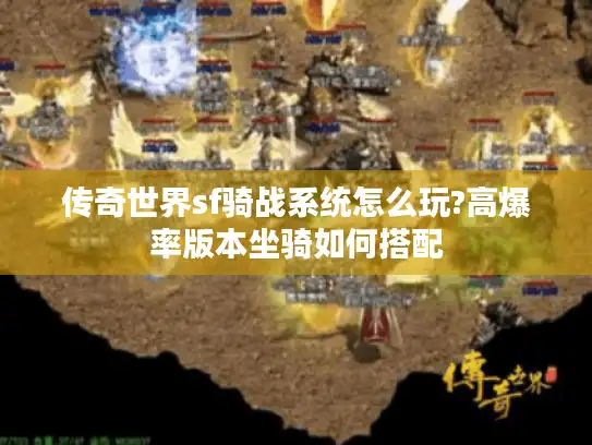 传奇世界sf骑战系统怎么玩?高爆率版本坐骑如何搭配