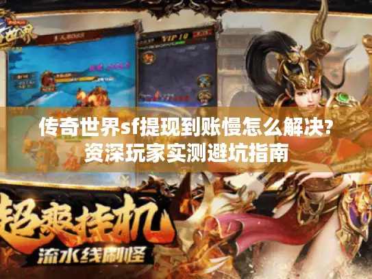 传奇世界sf提现到账慢怎么解决?资深玩家实测避坑指南