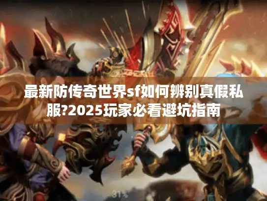 最新防传奇世界sf如何辨别真假私服?2025玩家必看避坑指南