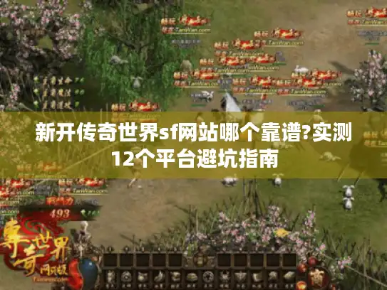 新开传奇世界sf网站哪个靠谱?实测12个平台避坑指南 新开传奇世界sf网站哪个靠谱?实测12个平台避坑指南