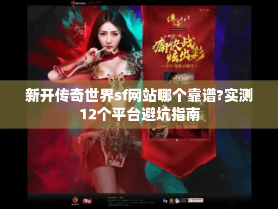 新开传奇世界sf网站哪个靠谱?实测12个平台避坑指南 新开传奇世界sf网站哪个靠谱?实测12个平台避坑指南