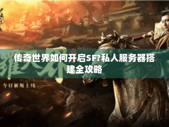 传奇世界如何开启SF?私人服务器搭建全攻略
