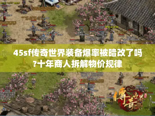 45sf传奇世界装备爆率被暗改了吗?十年商人拆解物价规律