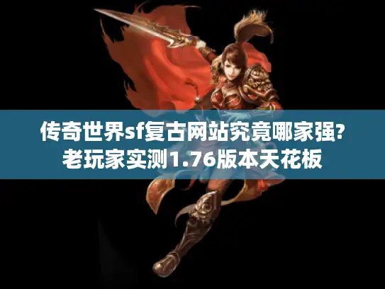 传奇世界sf复古网站究竟哪家强?老玩家实测1.76版本天花板 传奇世界sf复古网站究竟哪家强?老玩家实测1.76版本天花板