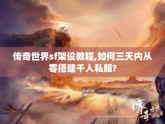 传奇世界sf架设教程,如何三天内从零搭建千人私服?