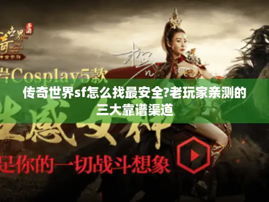 传奇世界sf怎么找最安全?老玩家亲测的三大靠谱渠道