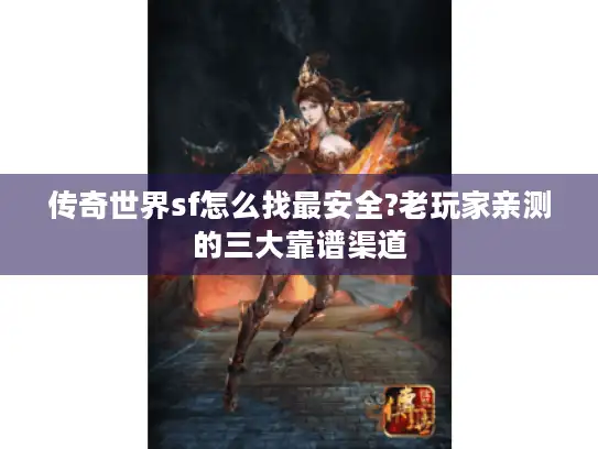 传奇世界sf怎么找最安全?老玩家亲测的三大靠谱渠道