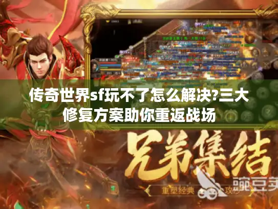传奇世界sf玩不了怎么解决?三大修复方案助你重返战场 传奇世界sf玩不了怎么解决?三大修复方案助你重返战场