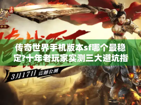 传奇世界手机版本sf哪个最稳定?十年老玩家实测三大避坑指南