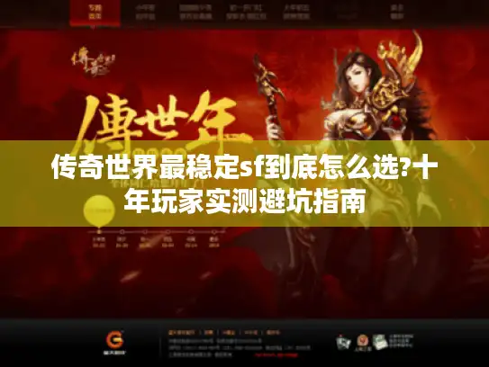 传奇世界最稳定sf到底怎么选?十年玩家实测避坑指南